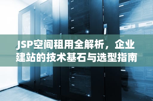 JSP空间租用全解析，企业建站的技术基石与选型指南，jsp空间免费申请