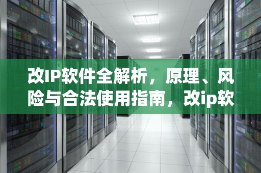 改IP软件全解析，原理、风险与合法使用指南，改ip软件永久免费版