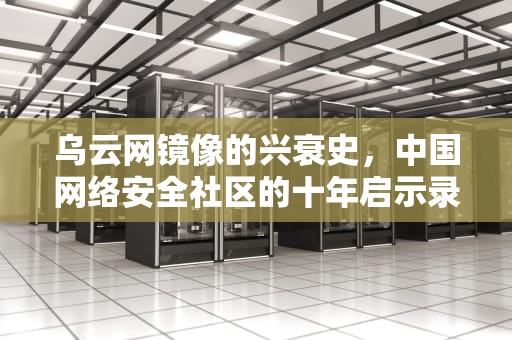 乌云网镜像的兴衰史，中国网络安全社区的十年启示录，乌云网镜像站