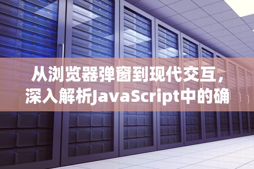 从浏览器弹窗到现代交互，深入解析JavaScript中的确定/取消设计哲学，js确定取消对话框