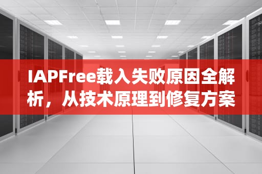 IAPFree载入失败原因全解析，从技术原理到修复方案的深度指南，ipad testflight无法载入app