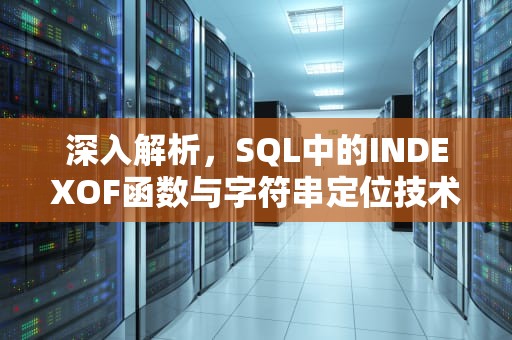 深入解析，SQL中的INDEXOF函数与字符串定位技术实践