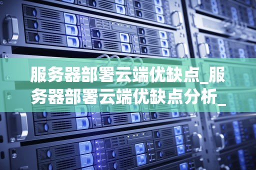 服务器部署云端优缺点_服务器部署云端优缺点分析_服务器部署云端的优缺点分析
