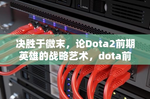 决胜于微末，论Dota2前期英雄的战略艺术，dota前期英雄排行榜