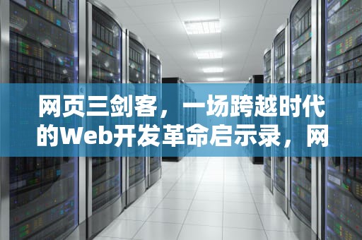 网页三剑客，一场跨越时代的Web开发革命启示录，网页三剑客是指哪三个软件