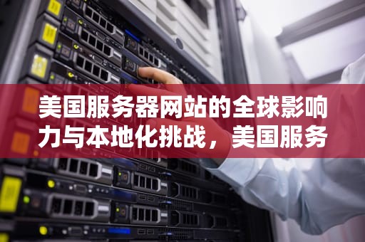 美国服务器网站的全球影响力与本地化挑战，美国服务器网站推荐