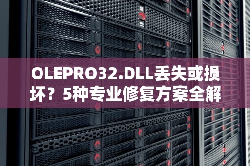 OLEPRO32.DLL丢失或损坏？5种专业修复方案全解析，oleaut32.dll怎么修复