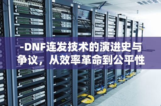 -DNF连发技术的演进史与争议，从效率革命到公平性博弈，dnf连发怎么设置