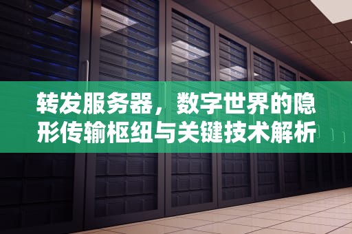 转发服务器，数字世界的隐形传输枢纽与关键技术解析，域名转发服务器