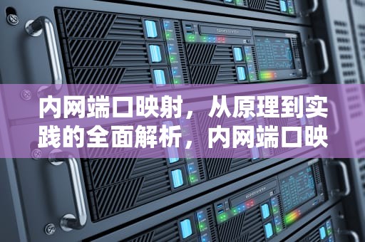 内网端口映射，从原理到实践的全面解析，内网端口映射到外网