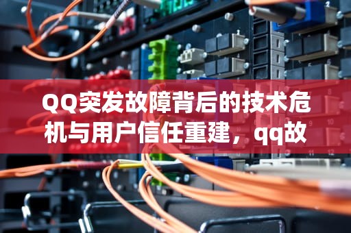 QQ突发故障背后的技术危机与用户信任重建，qq故障灯怎么消除