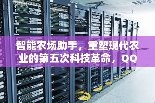 智能农场助手，重塑现代农业的第五次科技革命，QQ农场助手