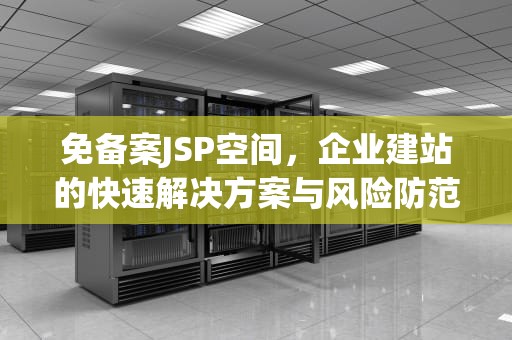 免备案JSP空间，企业建站的快速解决方案与风险防范指南，jsp免费空间申请