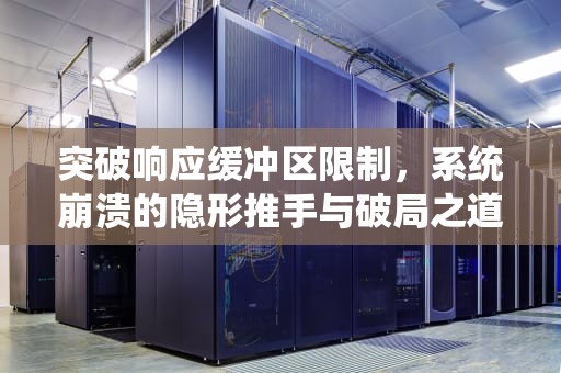 突破响应缓冲区限制，系统崩溃的隐形推手与破局之道，超过响应缓冲区限制怎么办