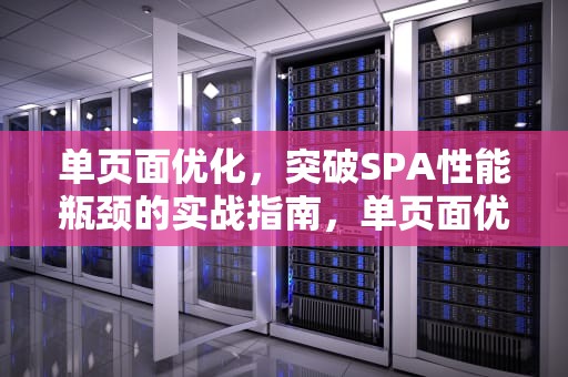 单页面优化，突破SPA性能瓶颈的实战指南，单页面优化方法