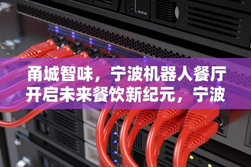 甬城智味，宁波机器人餐厅开启未来餐饮新纪元，宁波机器人餐厅在哪里