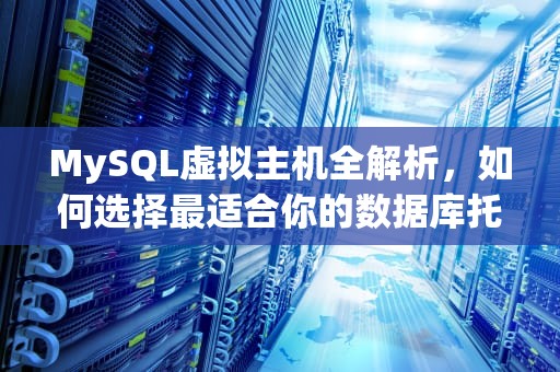 MySQL虚拟主机全解析，如何选择最适合你的数据库托管方案？mysql 虚拟机