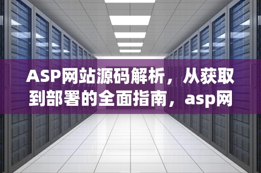 ASP网站源码解析,从获取到部署的全面指南,asp网站源码免费版 ASP网站源码解析,从获取到部署的全面指南,asp网站源码免费版