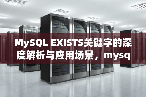 MySQL EXISTS关键字的深度解析与应用场景，mysql EXISTS函数