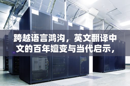 跨越语言鸿沟，英文翻译中文的百年嬗变与当代启示，英文翻译成中文的软件免费