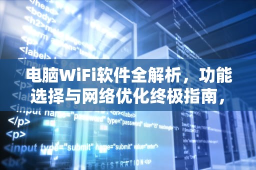 电脑WiFi软件全解析，功能选择与网络优化终极指南，电脑wifi软件下载