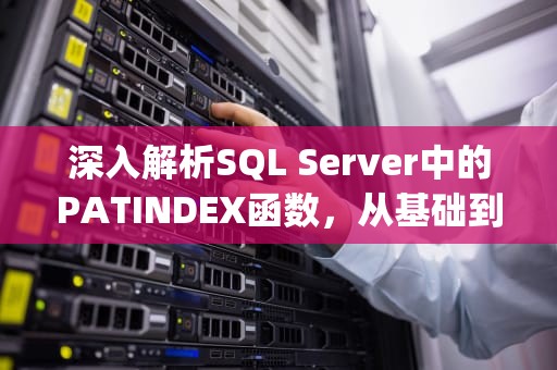 深入解析SQL Server中的PATINDEX函数，从基础到高级应用，patindex函数