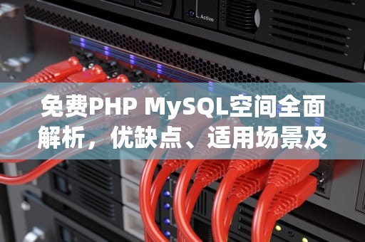 免费PHP MySQL空间全面解析，优缺点、适用场景及推荐清单，免费的mysql空间