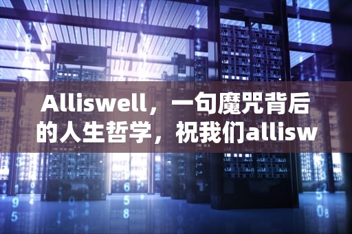 Alliswell，一句魔咒背后的人生哲学，祝我们alliswell什么意思