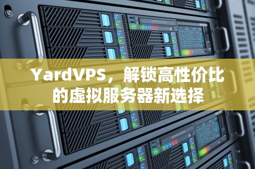 YardVPS，解锁高性价比的虚拟服务器新选择