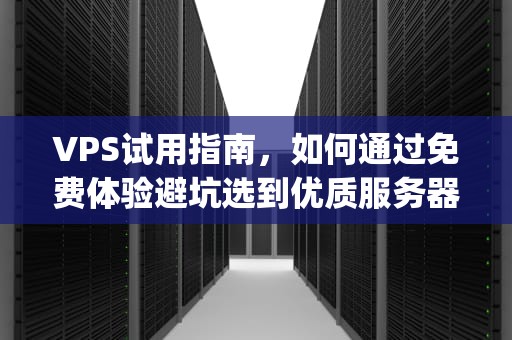 VPS试用指南，如何通过免费体验避坑选到优质服务器？vps试用3小时加速器