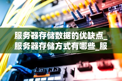 服务器存储数据的优缺点_服务器存储方式有哪些_服务器存储数据的优缺点分析