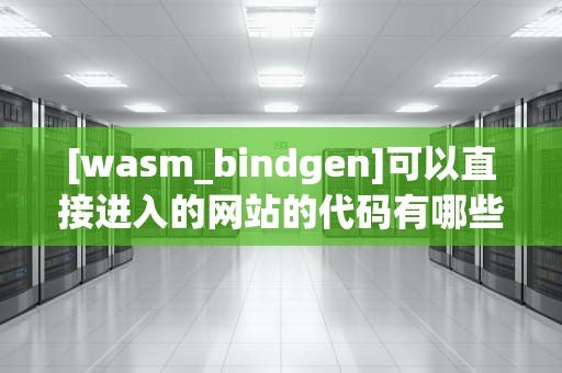[wasm_bindgen]可以直接进入的网站的代码有哪些