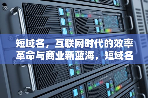 短域名，互联网时代的效率革命与商业新蓝海，短域名生成工具