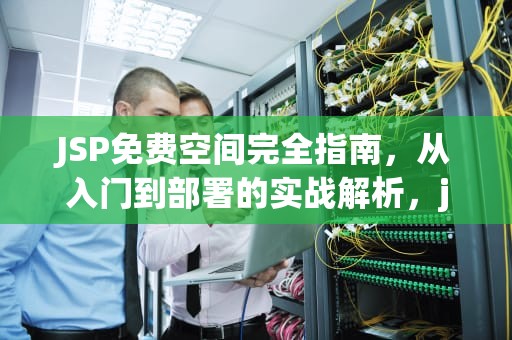 JSP免费空间完全指南，从入门到部署的实战解析，jsp免费空间申请
