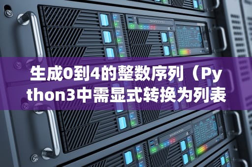生成0到4的整数序列（Python3中需显式转换为列表观察）pythonrange函数