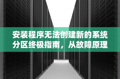 安装程序无法创建新的系统分区终极指南，从故障原理到完美解决方案，安装程序无法创建新的系统分区也无法定位现有系统分区