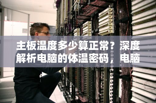 主板温度多少算正常？深度解析电脑的体温密码，电脑主板温度多少是正常的