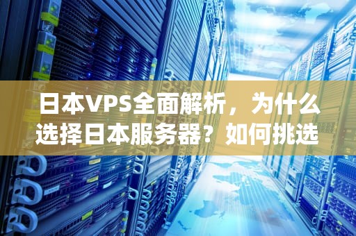 日本VPS全面解析，为什么选择日本服务器？如何挑选最佳服务商？日本vpswindows吗