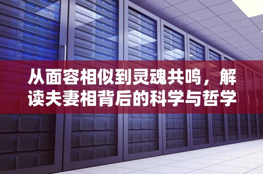 从面容相似到灵魂共鸣，解读夫妻相背后的科学与哲学，什么叫夫妻相的图片