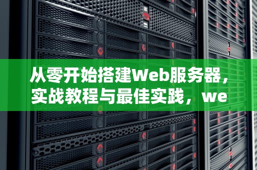 从零开始搭建Web服务器，实战教程与最佳实践，web服务器搭建网站