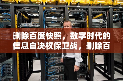 删除百度快照，数字时代的信息自决权保卫战，删除百度快照怎么删除