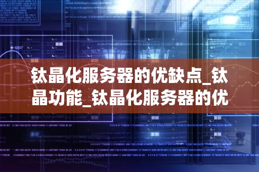钛晶化服务器的优缺点_钛晶功能_钛晶化服务器的优缺点