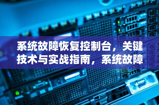 系统故障恢复控制台，关键技术与实战指南，系统故障恢复控制台怎么进入