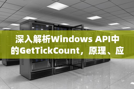 深入解析Windows API中的GetTickCount，原理、应用与进阶技巧，gettickcount函数