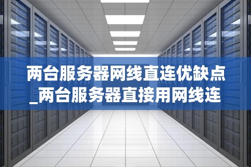 两台服务器网线直连优缺点_两台服务器直接用网线连一起_两台服务器网线直连的优缺点分析