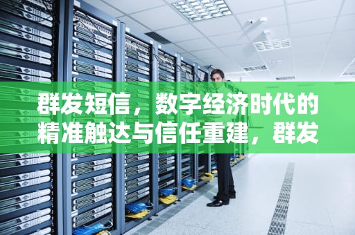 群发短信，数字经济时代的精准触达与信任重建，群发短信平台软件哪个好