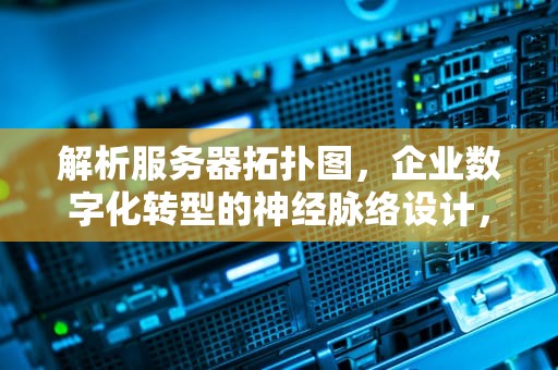 解析服务器拓扑图，企业数字化转型的神经脉络设计，服务器拓扑图怎么画