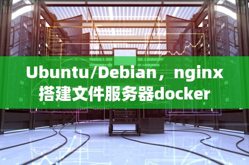 Ubuntu/Debian，nginx搭建文件服务器docker