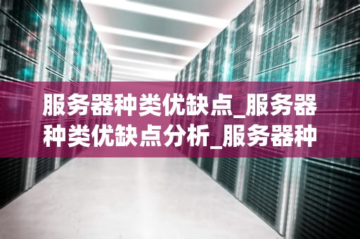 服务器种类优缺点_服务器种类优缺点分析_服务器种类优缺点全面解析