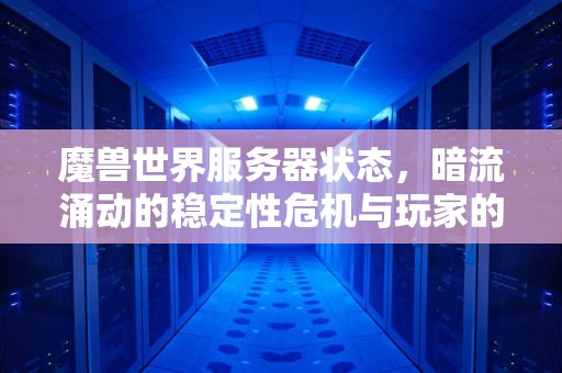 魔兽世界服务器状态，暗流涌动的稳定性危机与玩家的集体焦虑，魔兽世界服务器状态查询
